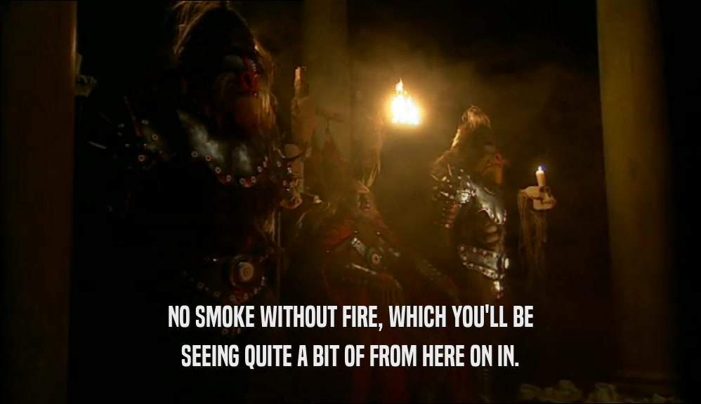 NO SMOKE WITHOUT FIRE, WHICH YOU'LL BE SEEING QUITE A BIT OF FROM HERE ON IN. 