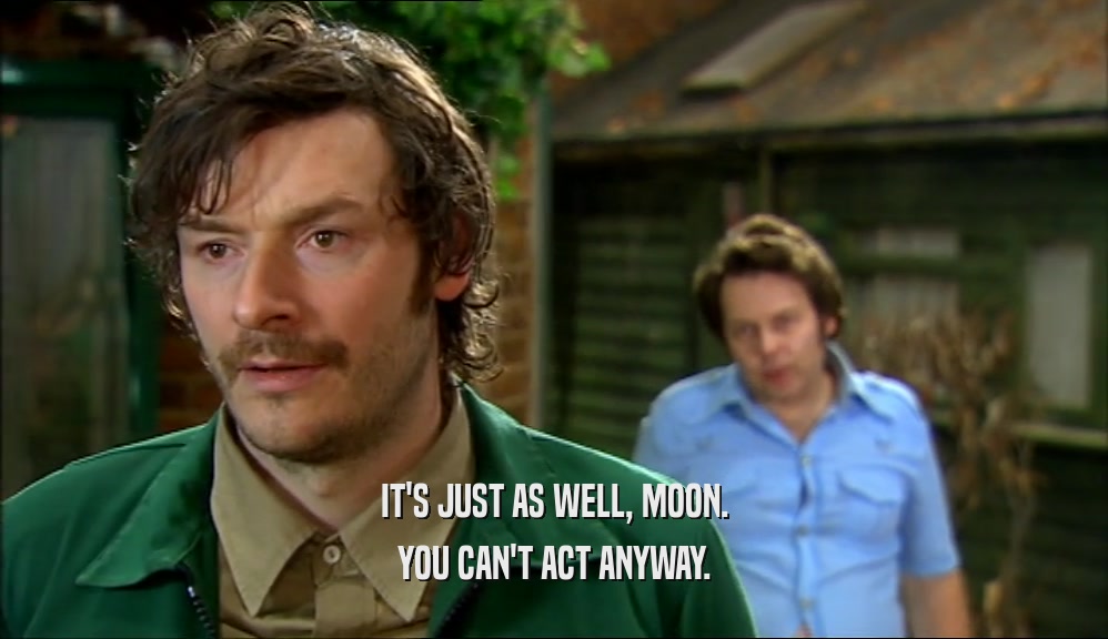 IT'S JUST AS WELL, MOON. YOU CAN'T ACT ANYWAY. 