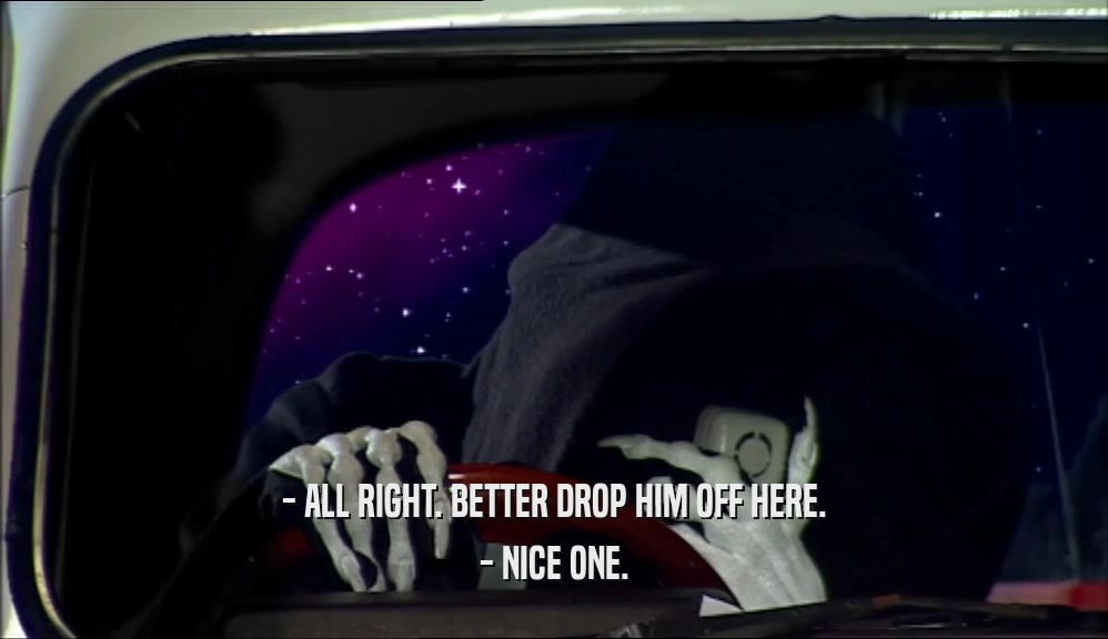 - ALL RIGHT. BETTER DROP HIM OFF HERE. - NICE ONE. 