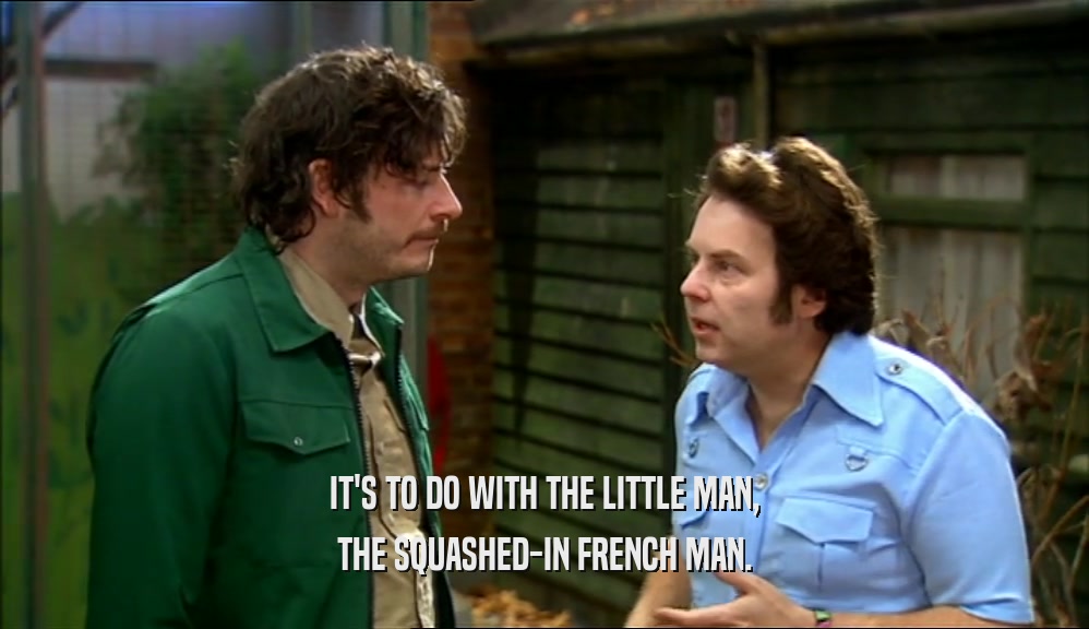 IT'S TO DO WITH THE LITTLE MAN, THE SQUASHED-IN FRENCH MAN. 