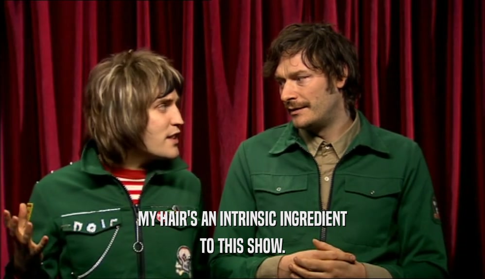 MY HAIR'S AN INTRINSIC INGREDIENT TO THIS SHOW. 