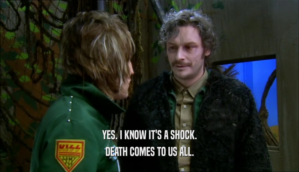 YES. I KNOW IT'S A SHOCK. DEATH COMES TO US ALL. 