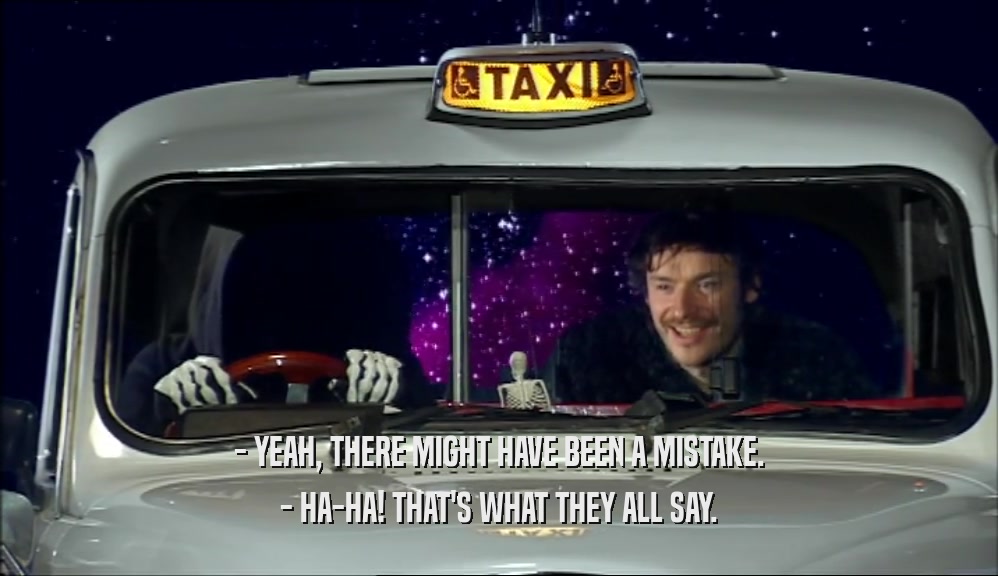 - YEAH, THERE MIGHT HAVE BEEN A MISTAKE. - HA-HA! THAT'S WHAT THEY ALL SAY. 