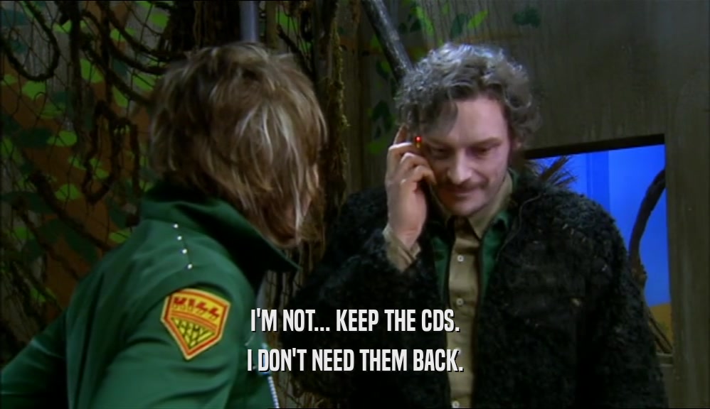 I'M NOT... KEEP THE CDS. I DON'T NEED THEM BACK. 