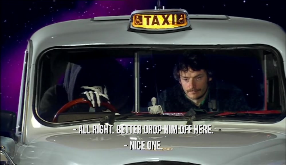 - ALL RIGHT. BETTER DROP HIM OFF HERE. - NICE ONE. 