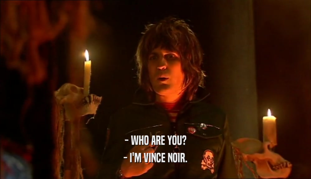- WHO ARE YOU?
 - I'M VINCE NOIR.
 