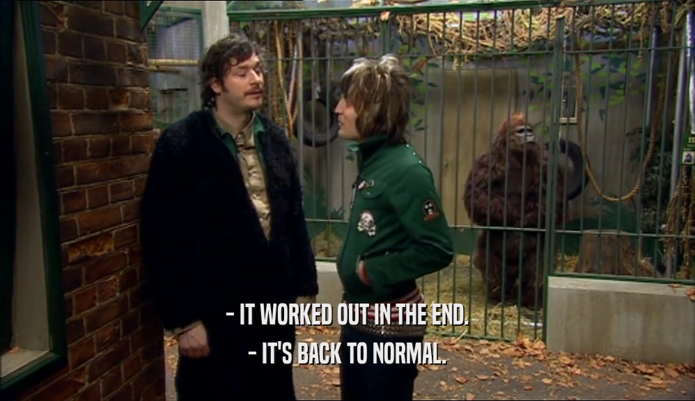 - IT WORKED OUT IN THE END. - IT'S BACK TO NORMAL. 