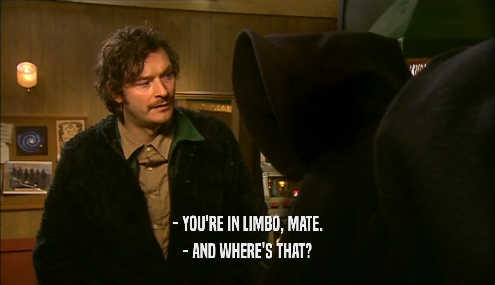 - YOU'RE IN LIMBO, MATE. - AND WHERE'S THAT? 