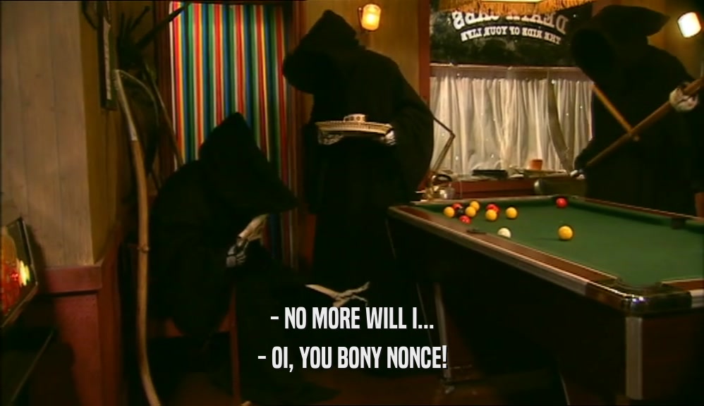 - NO MORE WILL I... - OI, YOU BONY NONCE! 