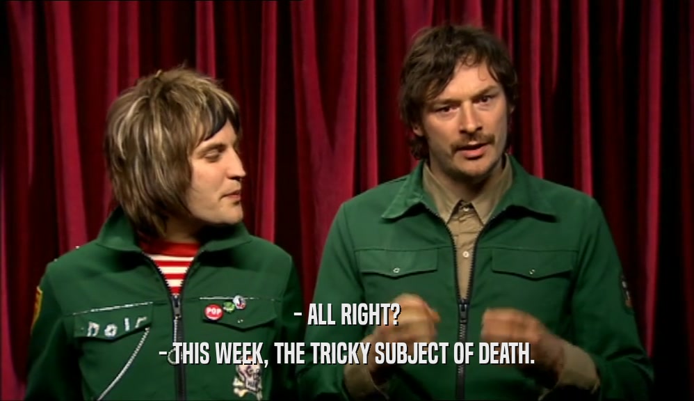 - ALL RIGHT?
 - THIS WEEK, THE TRICKY SUBJECT OF DEATH.
 