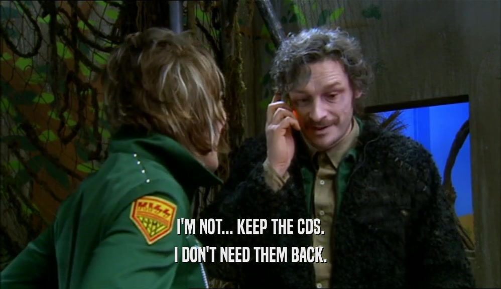 I'M NOT... KEEP THE CDS. I DON'T NEED THEM BACK. 