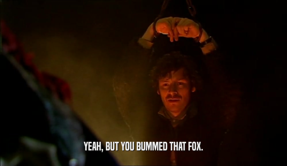YEAH, BUT YOU BUMMED THAT FOX.
  