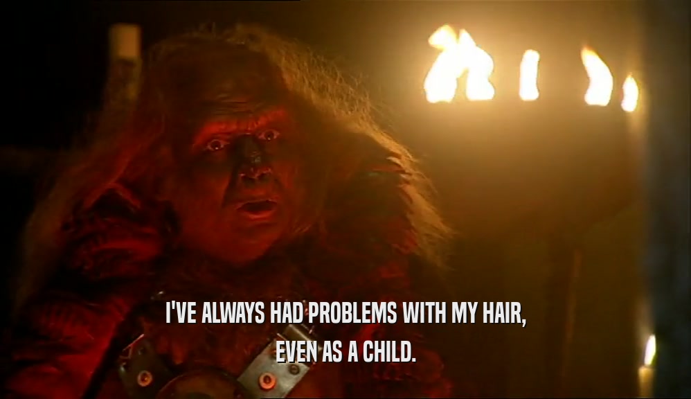 I'VE ALWAYS HAD PROBLEMS WITH MY HAIR, EVEN AS A CHILD. 