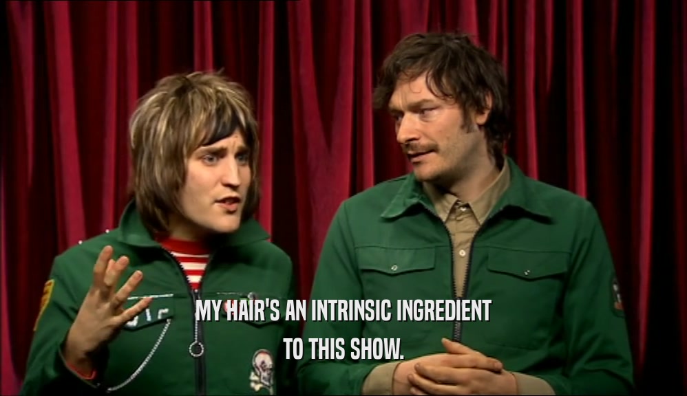 MY HAIR'S AN INTRINSIC INGREDIENT TO THIS SHOW. 