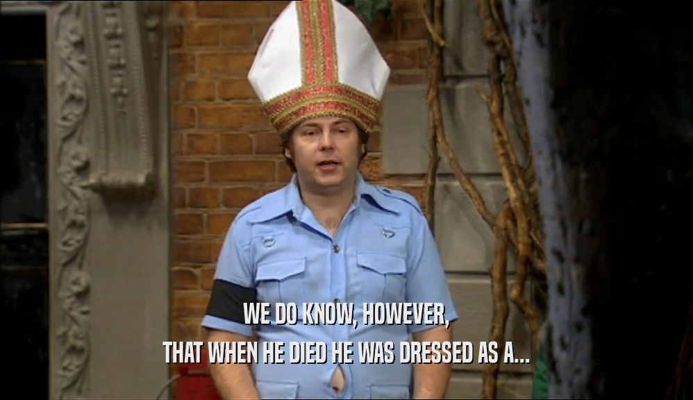 WE DO KNOW, HOWEVER,
 THAT WHEN HE DIED HE WAS DRESSED AS A...
 