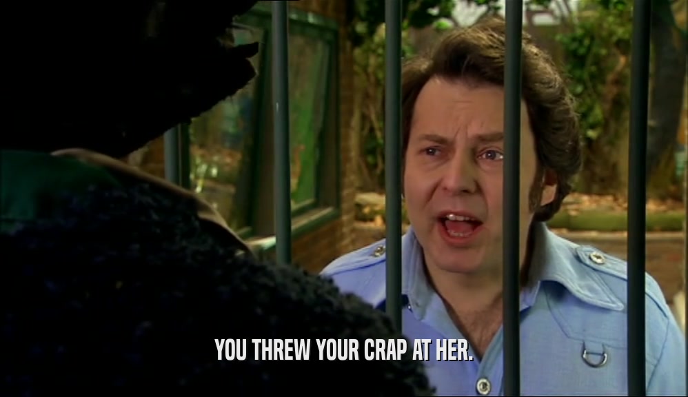YOU THREW YOUR CRAP AT HER.  