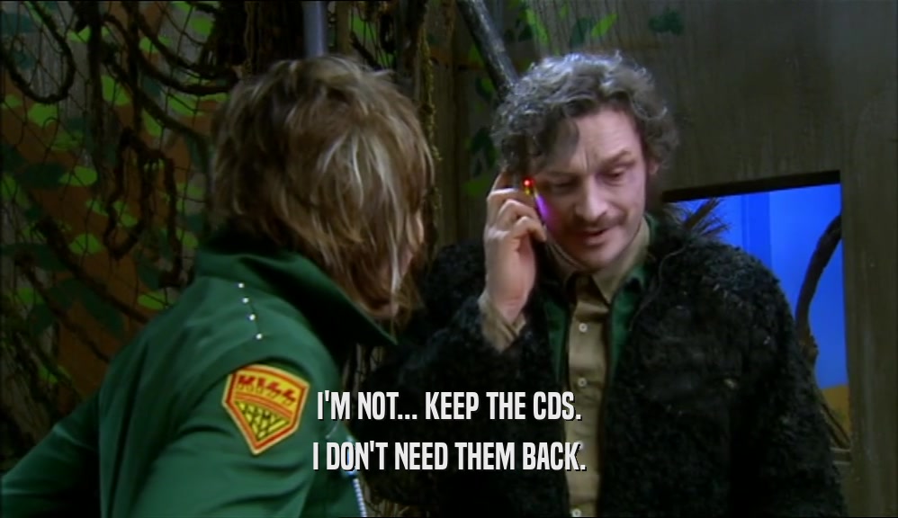 I'M NOT... KEEP THE CDS. I DON'T NEED THEM BACK. 