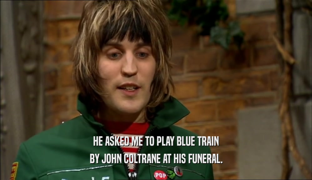 HE ASKED ME TO PLAY BLUE TRAIN BY JOHN COLTRANE AT HIS FUNERAL. 
