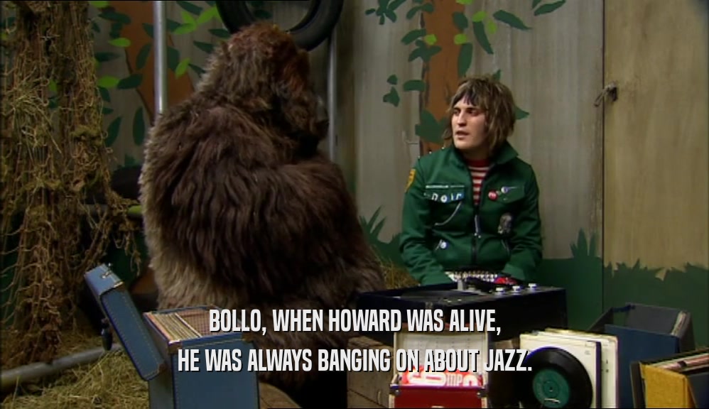 BOLLO, WHEN HOWARD WAS ALIVE, HE WAS ALWAYS BANGING ON ABOUT JAZZ. 