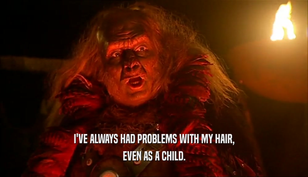 I'VE ALWAYS HAD PROBLEMS WITH MY HAIR, EVEN AS A CHILD. 