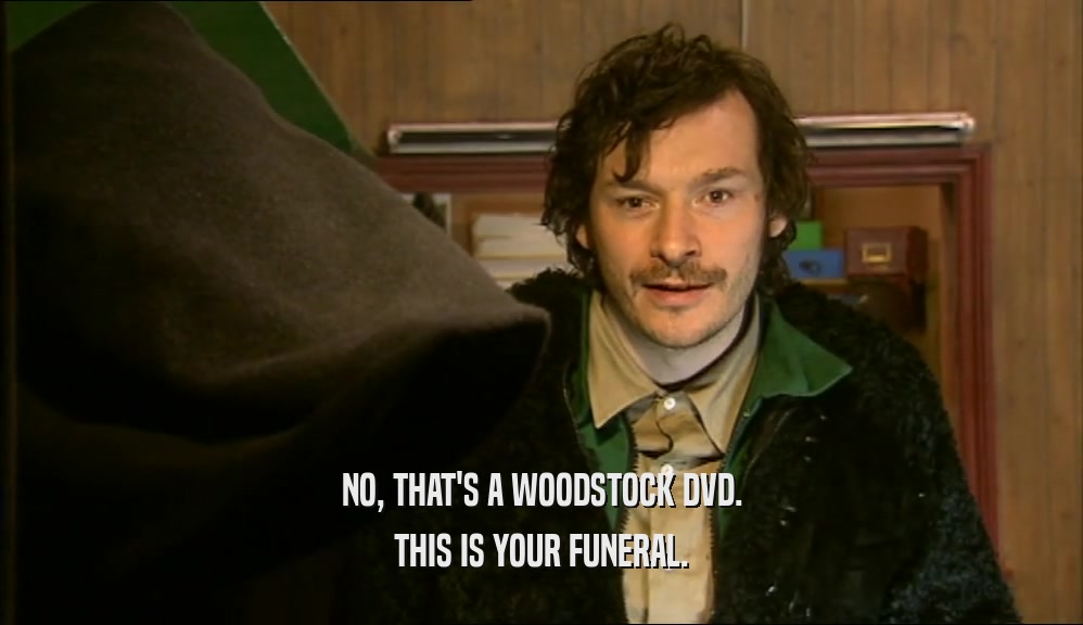 NO, THAT'S A WOODSTOCK DVD. THIS IS YOUR FUNERAL. 