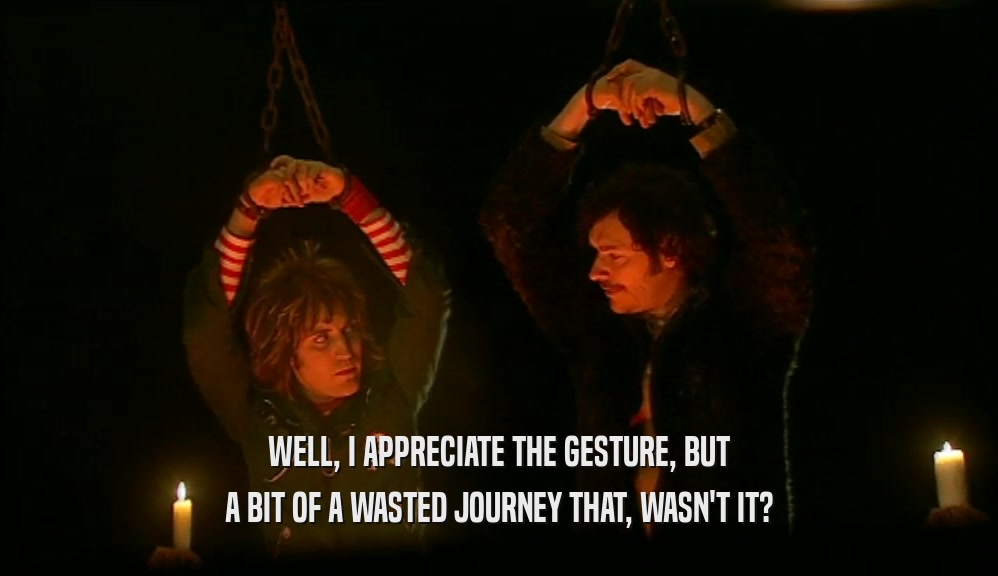 WELL, I APPRECIATE THE GESTURE, BUT A BIT OF A WASTED JOURNEY THAT, WASN'T IT? 