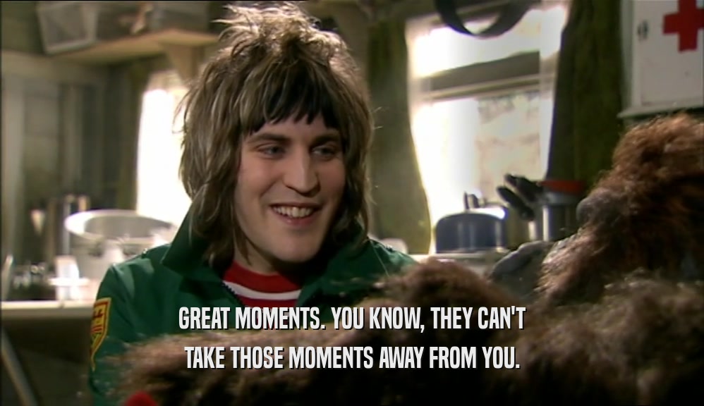 GREAT MOMENTS. YOU KNOW, THEY CAN'T TAKE THOSE MOMENTS AWAY FROM YOU. 