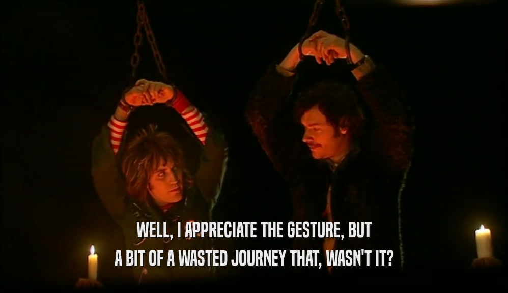 WELL, I APPRECIATE THE GESTURE, BUT A BIT OF A WASTED JOURNEY THAT, WASN'T IT? 