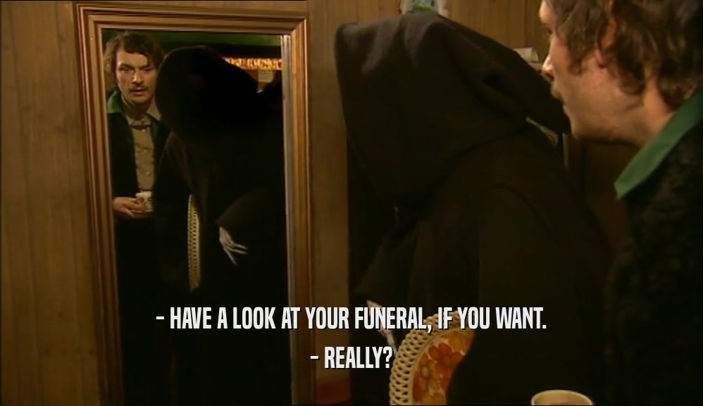 - HAVE A LOOK AT YOUR FUNERAL, IF YOU WANT. - REALLY? 