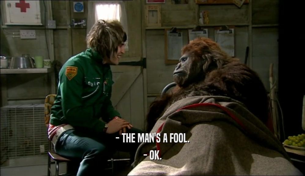 - THE MAN'S A FOOL. - OK. 