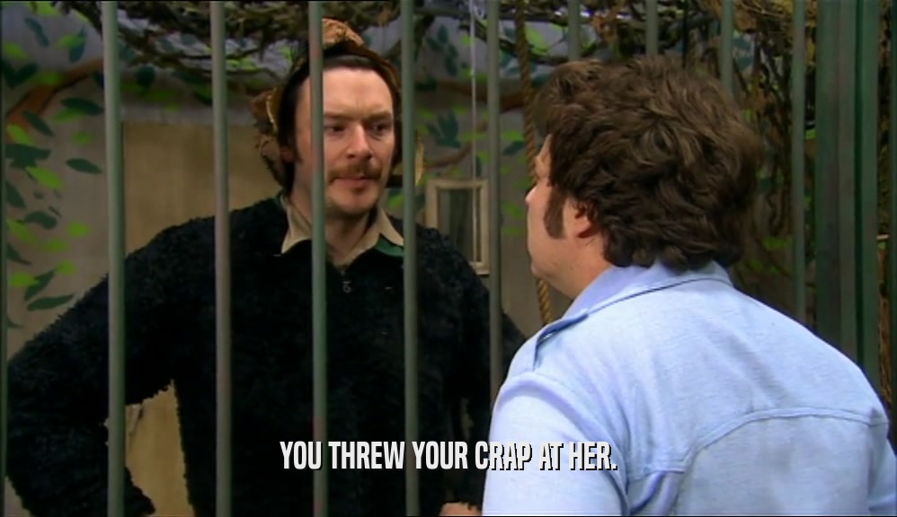 YOU THREW YOUR CRAP AT HER.  
