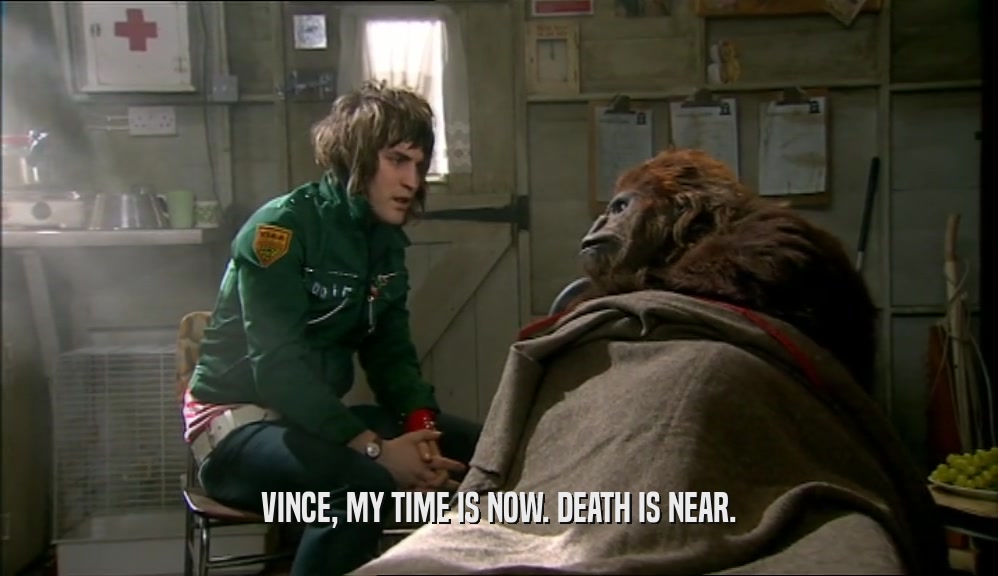 VINCE, MY TIME IS NOW. DEATH IS NEAR.  