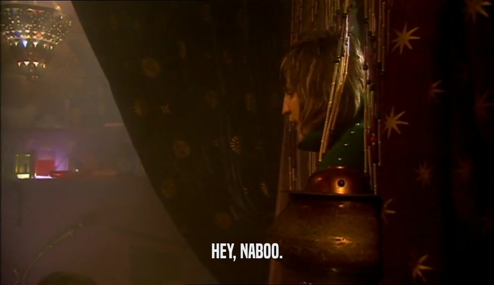 HEY, NABOO.
  