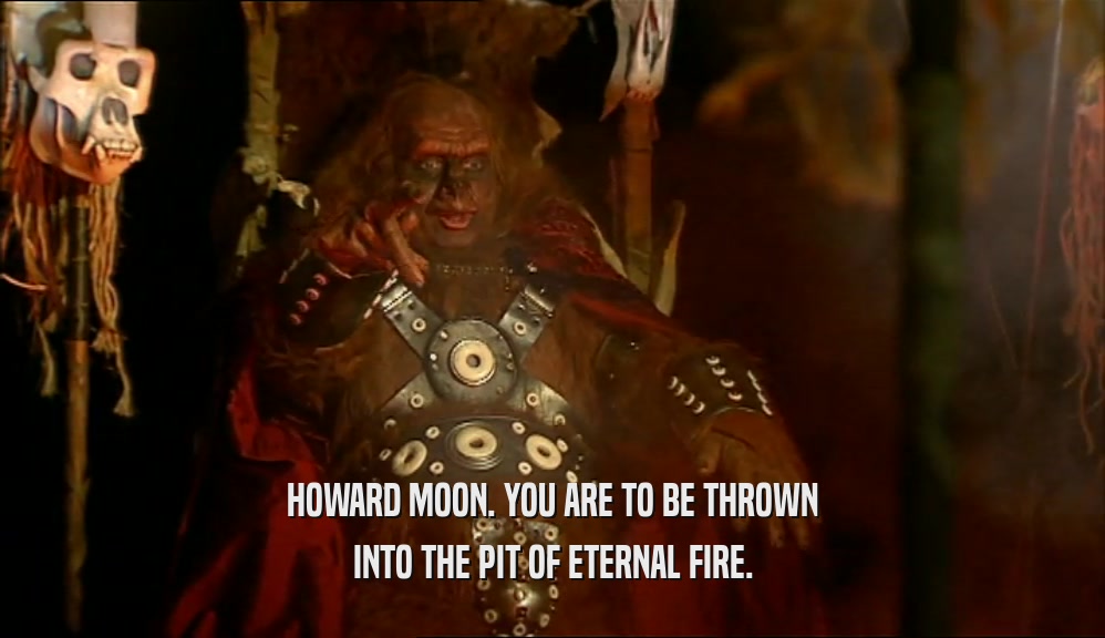 HOWARD MOON. YOU ARE TO BE THROWN INTO THE PIT OF ETERNAL FIRE. 