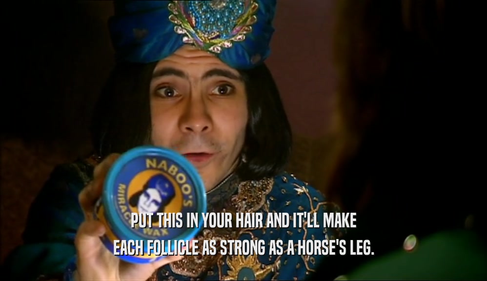 PUT THIS IN YOUR HAIR AND IT'LL MAKE EACH FOLLICLE AS STRONG AS A HORSE'S LEG. 