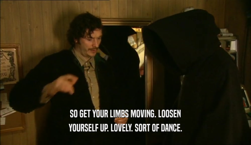 SO GET YOUR LIMBS MOVING. LOOSEN YOURSELF UP. LOVELY. SORT OF DANCE. 