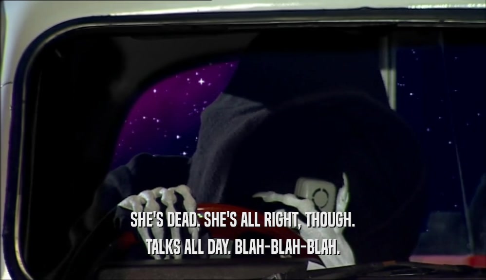 SHE'S DEAD. SHE'S ALL RIGHT, THOUGH. TALKS ALL DAY. BLAH-BLAH-BLAH. 
