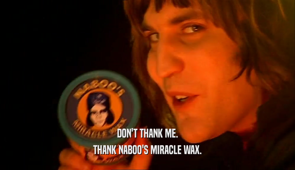 DON'T THANK ME. THANK NABOO'S MIRACLE WAX. 