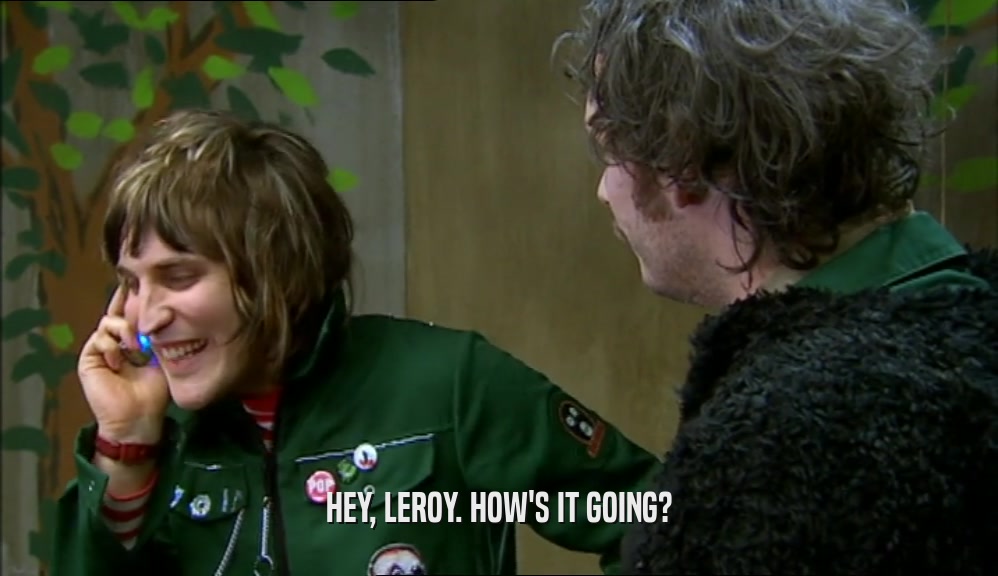 HEY, LEROY. HOW'S IT GOING?  