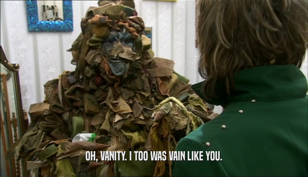 OH, VANITY. I TOO WAS VAIN LIKE YOU.  