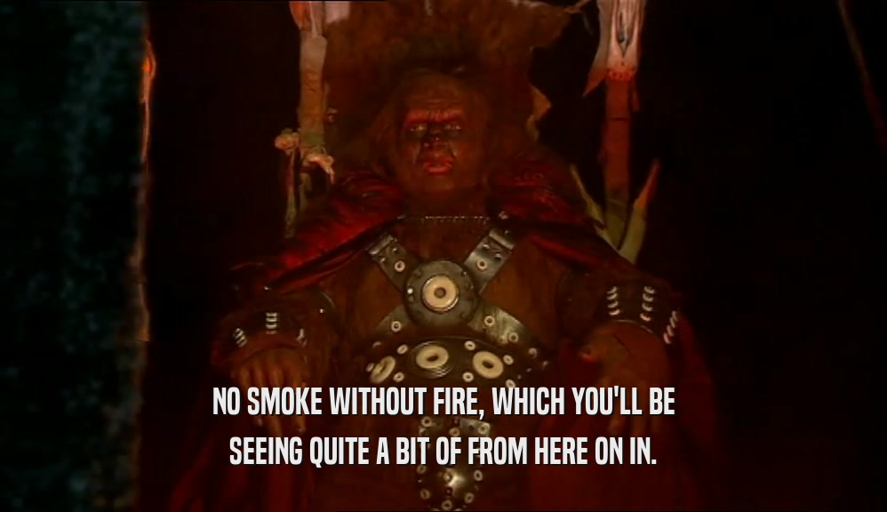 NO SMOKE WITHOUT FIRE, WHICH YOU'LL BE SEEING QUITE A BIT OF FROM HERE ON IN. 