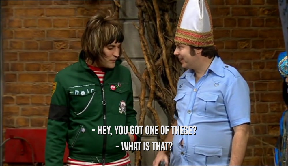 - HEY, YOU GOT ONE OF THESE? - WHAT IS THAT? 