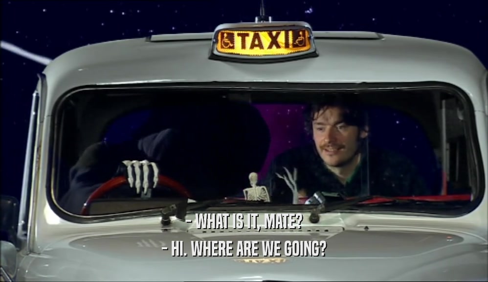 - WHAT IS IT, MATE? - HI. WHERE ARE WE GOING? 