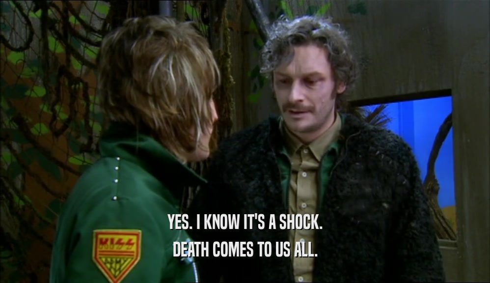 YES. I KNOW IT'S A SHOCK. DEATH COMES TO US ALL. 
