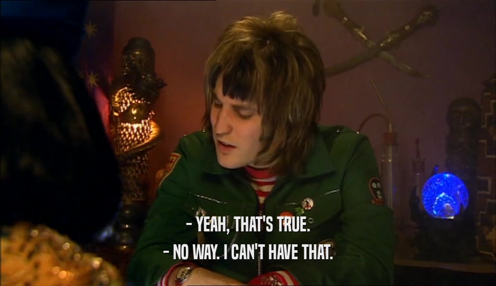 - YEAH, THAT'S TRUE. - NO WAY. I CAN'T HAVE THAT. 