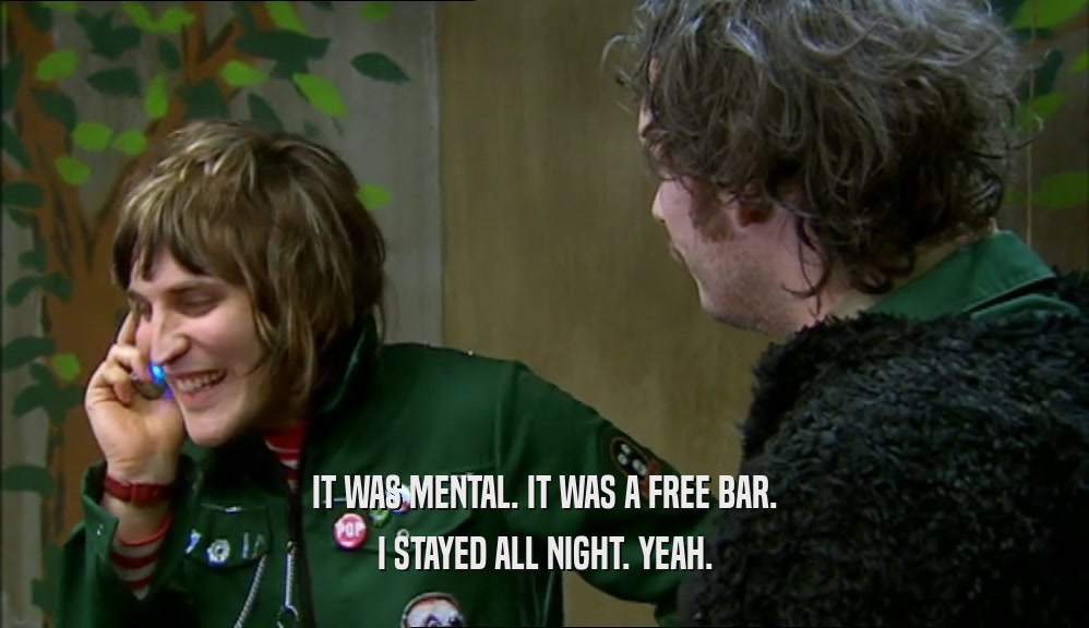 IT WAS MENTAL. IT WAS A FREE BAR. I STAYED ALL NIGHT. YEAH. 