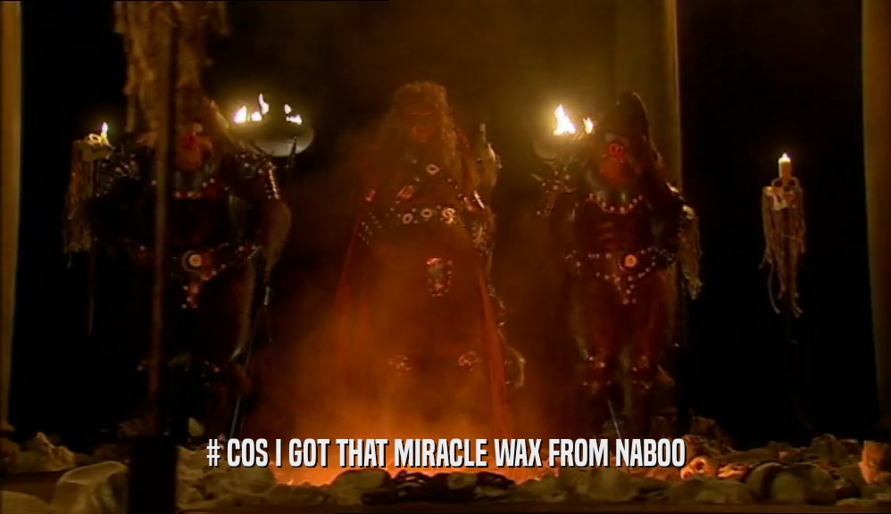 # COS I GOT THAT MIRACLE WAX FROM NABOO  