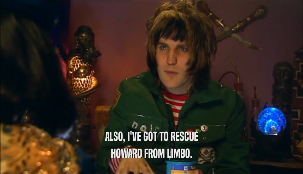 ALSO, I'VE GOT TO RESCUE HOWARD FROM LIMBO. 