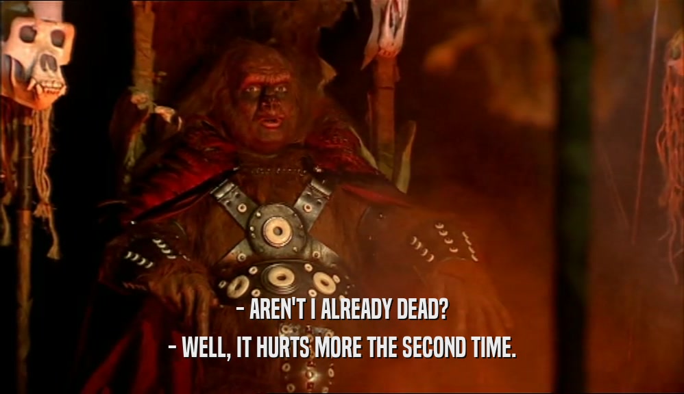 - AREN'T I ALREADY DEAD? - WELL, IT HURTS MORE THE SECOND TIME. 