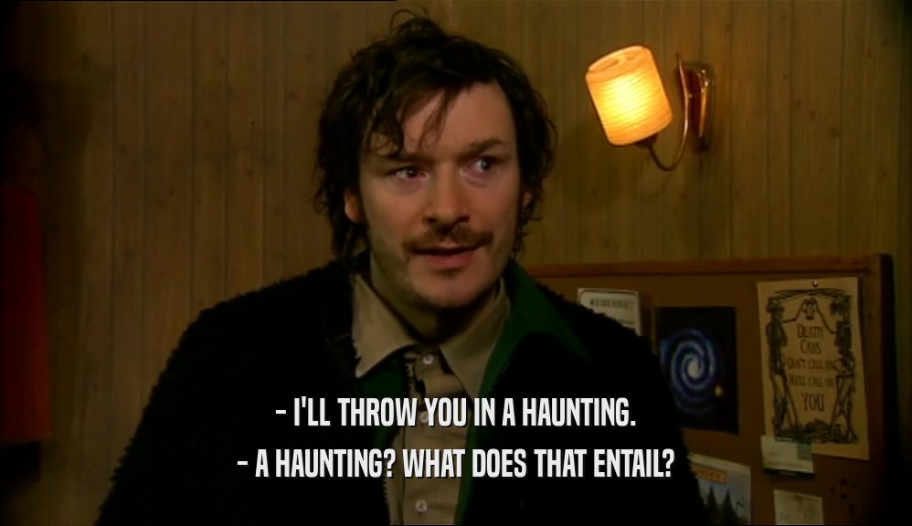 - I'LL THROW YOU IN A HAUNTING. - A HAUNTING? WHAT DOES THAT ENTAIL? 